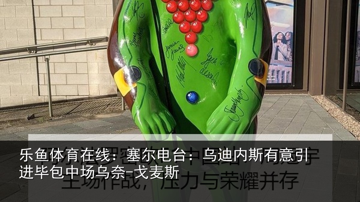 乐鱼体育在线：塞尔电台：乌迪内斯有意引进毕包中场乌奈-戈麦斯
