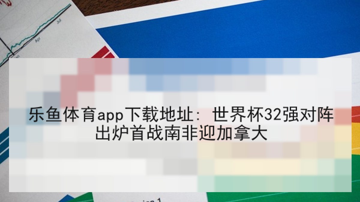 乐鱼体育app下载地址: 世界杯32强对阵出炉首战南非迎加拿大