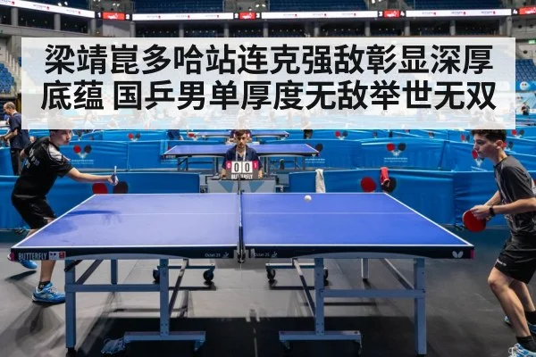 梁靖崑多哈站连克强敌彰显深厚底蕴 国乒男单厚度无敌举世无双