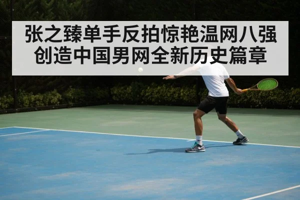 张之臻单手反拍惊艳温网八强创造中国男网全新历史篇章