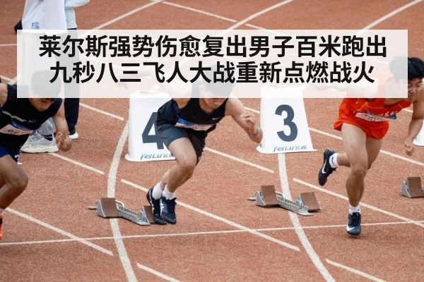 莱尔斯强势伤愈复出男子百米跑出九秒八三飞人大战重新点燃战火